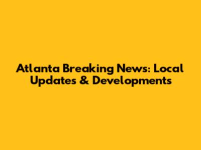 Atlanta Breaking News: Local Updates & Developments