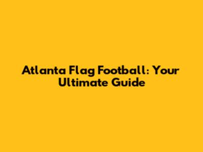 Atlanta Flag Football: Your Ultimate Guide