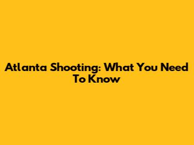 Atlanta Shooting: What You Need To Know