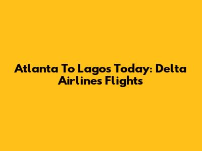 Atlanta To Lagos Today: Delta Airlines Flights