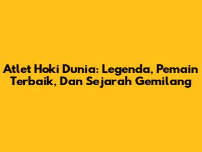 Atlet Hoki Dunia: Legenda, Pemain Terbaik, Dan Sejarah Gemilang