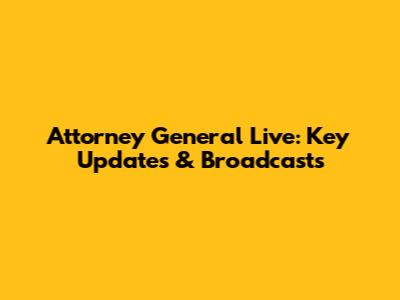 Attorney General Live: Key Updates & Broadcasts