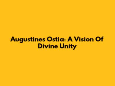 Augustine's Ostia: A Vision Of Divine Unity