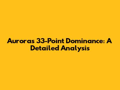 Aurora's 33-Point Dominance: A Detailed Analysis