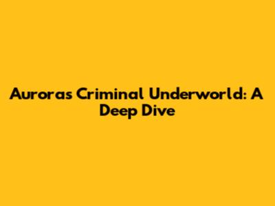 Aurora's Criminal Underworld: A Deep Dive