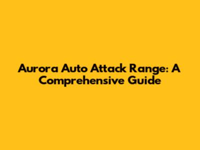 Aurora Auto Attack Range: A Comprehensive Guide