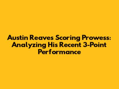 Austin Reaves' Scoring Prowess: Analyzing His Recent 3-Point Performance