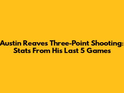 Austin Reaves' Three-Point Shooting: Stats From His Last 5 Games