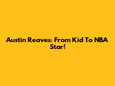 Austin Reaves: From Kid To NBA Star!