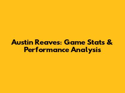 Austin Reaves: Game Stats & Performance Analysis