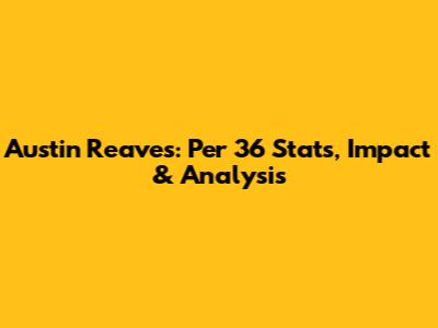 Austin Reaves: Per 36 Stats, Impact & Analysis