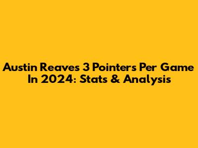 Austin Reaves 3 Pointers Per Game In 2024: Stats & Analysis