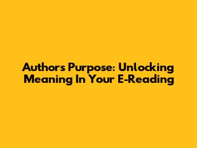 Author's Purpose: Unlocking Meaning In Your E-Reading