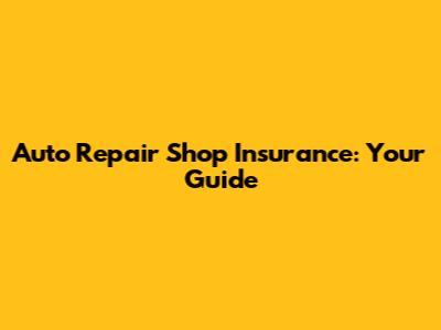 Auto Repair Shop Insurance: Your Guide