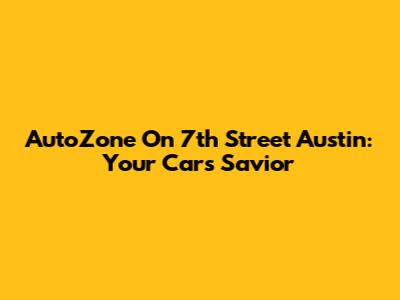AutoZone On 7th Street Austin: Your Car's Savior