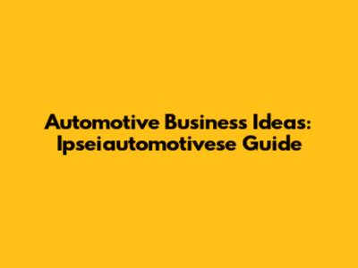 Automotive Business Ideas: Ipseiautomotivese Guide