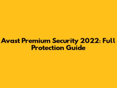 Avast Premium Security 2022: Full Protection Guide