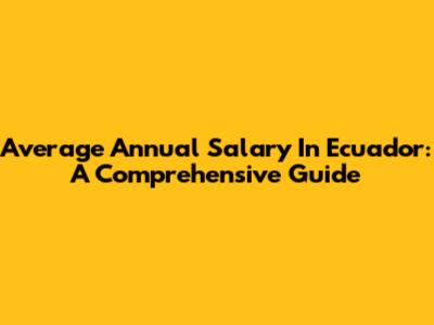 Average Annual Salary In Ecuador: A Comprehensive Guide