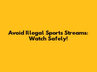 Avoid Illegal Sports Streams: Watch Safely!