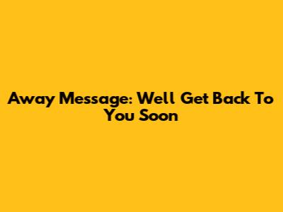 Away Message: We'll Get Back To You Soon