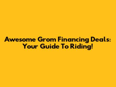 Awesome Grom Financing Deals: Your Guide To Riding!