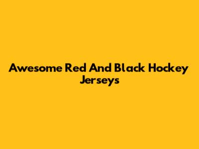 Awesome Red And Black Hockey Jerseys
