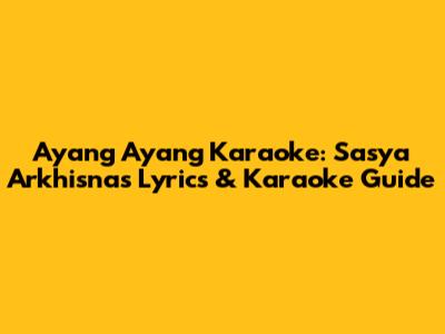 Ayang Ayang Karaoke: Sasya Arkhisna's Lyrics & Karaoke Guide