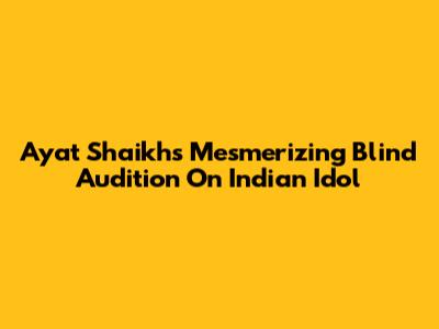 Ayat Shaikh's Mesmerizing Blind Audition On Indian Idol