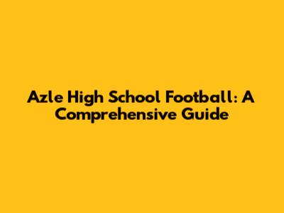Azle High School Football: A Comprehensive Guide
