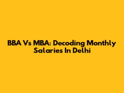 BBA Vs MBA: Decoding Monthly Salaries In Delhi