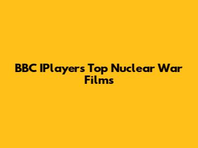 BBC IPlayer's Top Nuclear War Films
