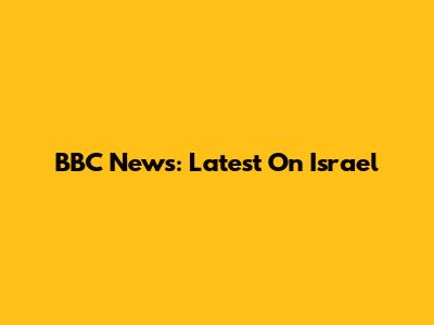 BBC News: Latest On Israel