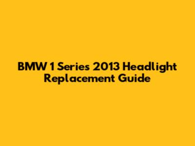 BMW 1 Series 2013 Headlight Replacement Guide