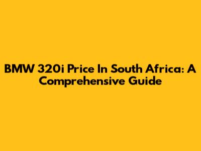 BMW 320i Price In South Africa: A Comprehensive Guide