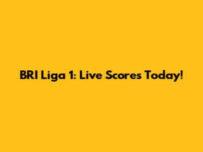 BRI Liga 1: Live Scores Today!