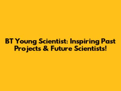 BT Young Scientist: Inspiring Past Projects & Future Scientists!