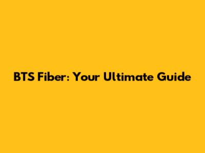 BTS Fiber: Your Ultimate Guide