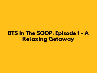 BTS In The SOOP: Episode 1 - A Relaxing Getaway