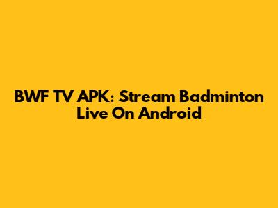 BWF TV APK: Stream Badminton Live On Android
