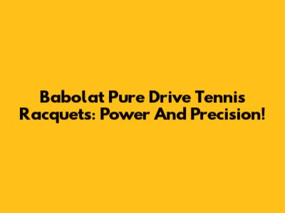 Babolat Pure Drive Tennis Racquets: Power And Precision!