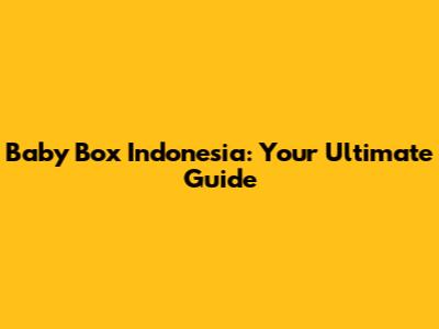Baby Box Indonesia: Your Ultimate Guide