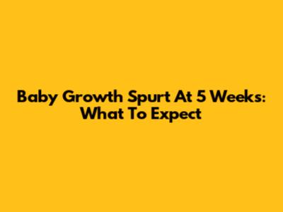 Baby Growth Spurt At 5 Weeks: What To Expect