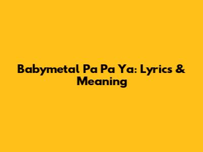 Babymetal Pa Pa Ya: Lyrics & Meaning