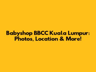 Babyshop BBCC Kuala Lumpur: Photos, Location & More!