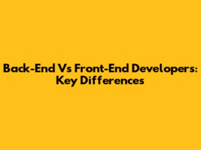 Back-End Vs Front-End Developers: Key Differences