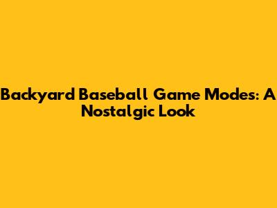 Backyard Baseball Game Modes: A Nostalgic Look