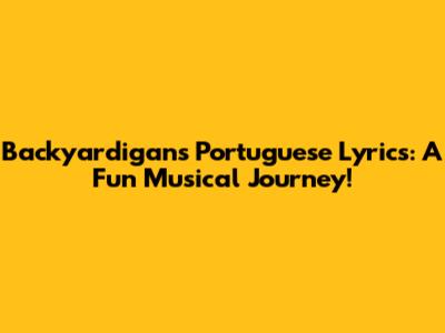 Backyardigans Portuguese Lyrics: A Fun Musical Journey!