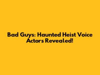 Bad Guys: Haunted Heist Voice Actors Revealed!