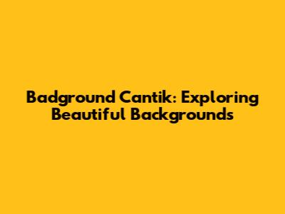Badground Cantik: Exploring Beautiful Backgrounds
