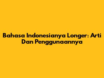 Bahasa Indonesianya Longer: Arti Dan Penggunaannya